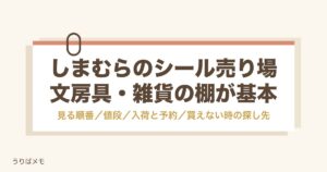しまむらのシール売り場はどこ？値段や入荷日と今の買い方も