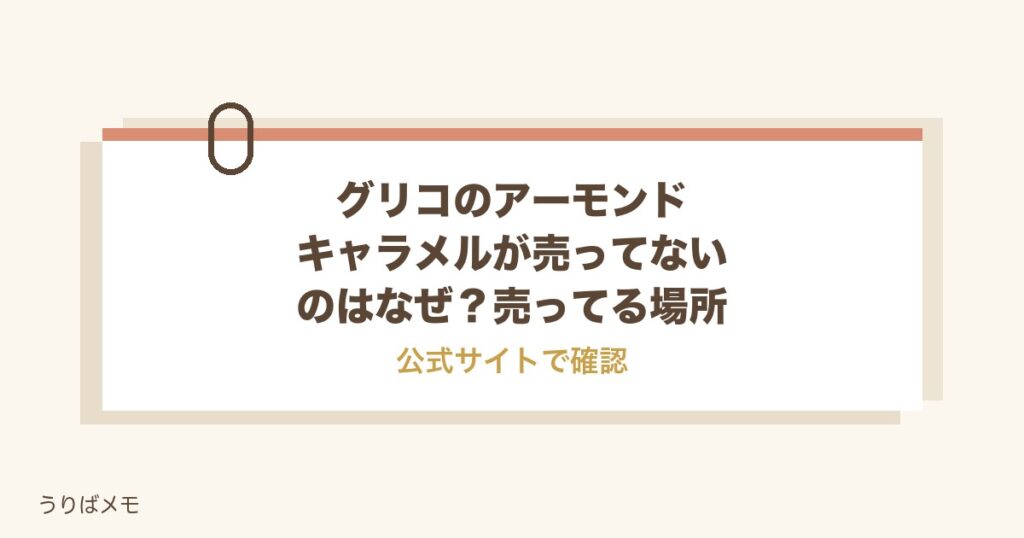 グリコのアーモンドキャラメルが売ってないのはなぜ？売ってる場所も