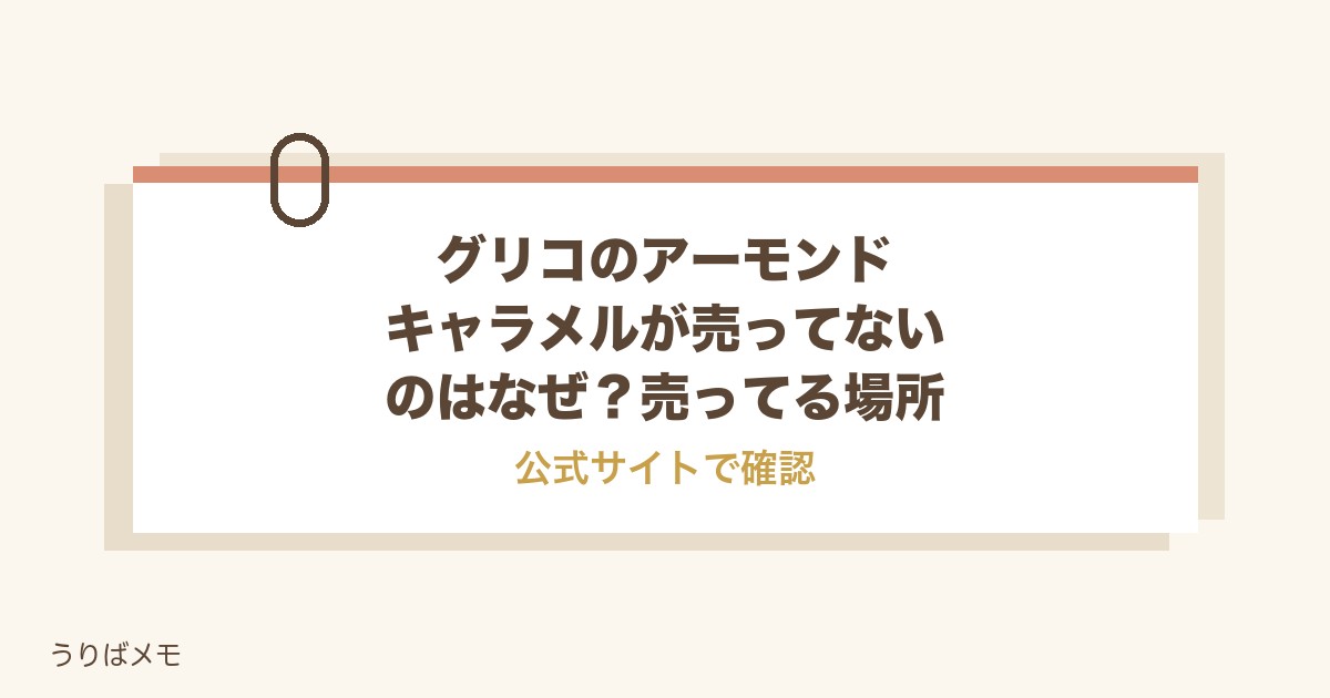 グリコのアーモンドキャラメルが売ってないのはなぜ？売ってる場所も